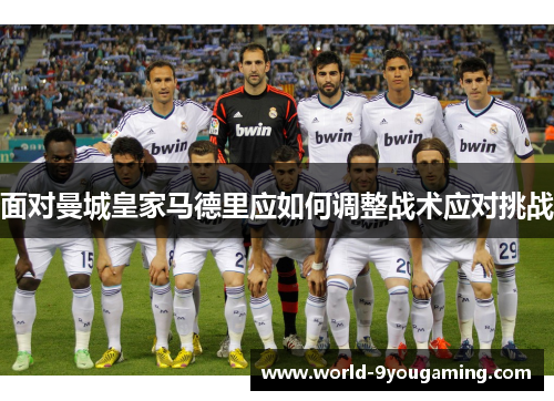 面对曼城皇家马德里应如何调整战术应对挑战 面对曼城皇家马德里应如何调整战术应对挑战