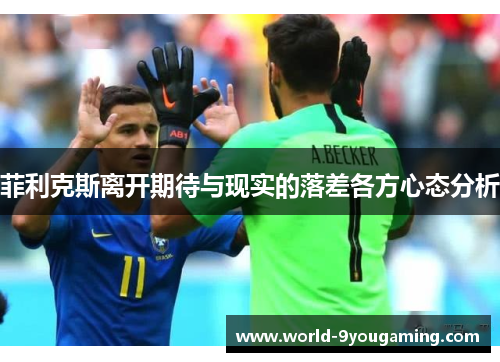 菲利克斯离开期待与现实的落差各方心态分析 菲利克斯离开期待与现实的落差各方心态分析