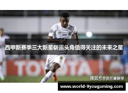 西甲新赛季三大新星崭露头角值得关注的未来之星