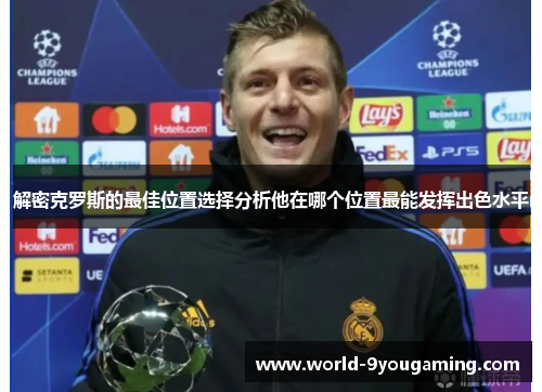 解密克罗斯的最佳位置选择分析他在哪个位置最能发挥出色水平 解密克罗斯的最佳位置选择分析他在哪个位置最能发挥出色水平