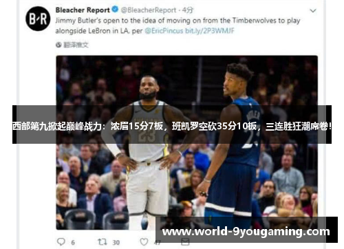 西部第九掀起巅峰战力：浓眉15分7板，班凯罗空砍35分10板，三连胜狂潮席卷！
