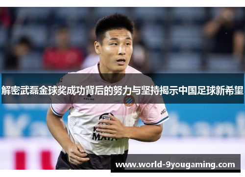 解密武磊金球奖成功背后的努力与坚持揭示中国足球新希望 解密武磊金球奖成功背后的努力与坚持揭示中国足球新希望