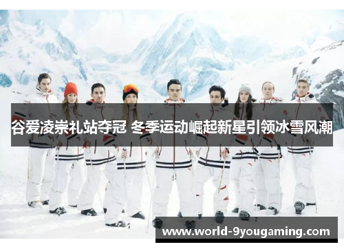 谷爱凌崇礼站夺冠 冬季运动崛起新星引领冰雪风潮 谷爱凌崇礼站夺冠 冬季运动崛起新星引领冰雪风潮