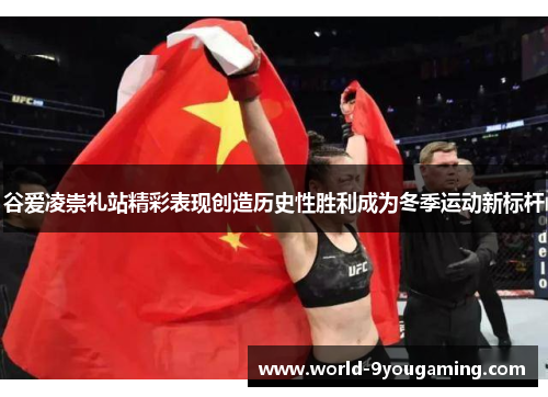 谷爱凌崇礼站精彩表现创造历史性胜利成为冬季运动新标杆