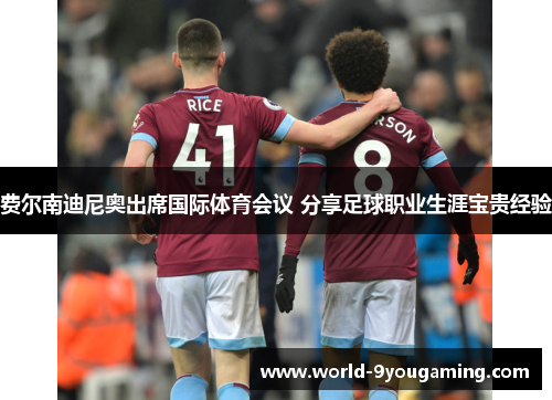 费尔南迪尼奥出席国际体育会议 分享足球职业生涯宝贵经验 费尔南迪尼奥出席国际体育会议 分享足球职业生涯宝贵经验