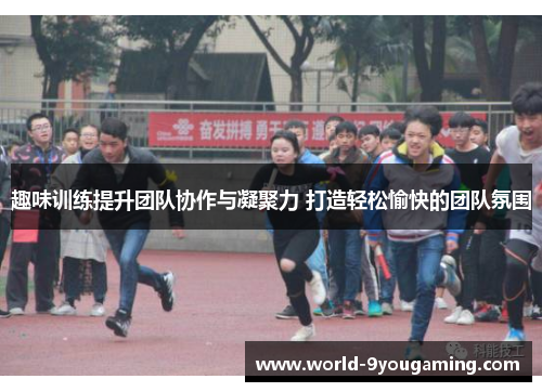 趣味训练提升团队协作与凝聚力 打造轻松愉快的团队氛围 趣味训练提升团队协作与凝聚力 打造轻松愉快的团队氛围