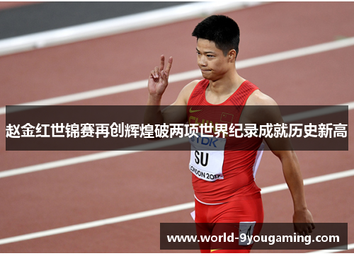 赵金红世锦赛再创辉煌破两项世界纪录成就历史新高
