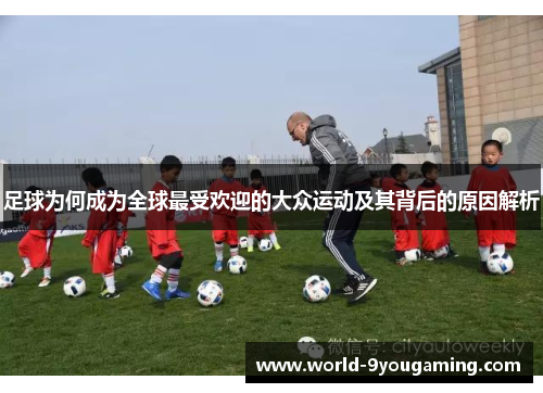 足球为何成为全球最受欢迎的大众运动及其背后的原因解析 足球为何成为全球最受欢迎的大众运动及其背后的原因解析