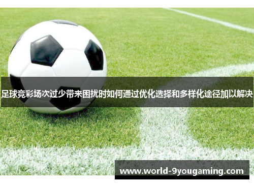 足球竞彩场次过少带来困扰时如何通过优化选择和多样化途径加以解决 足球竞彩场次过少带来困扰时如何通过优化选择和多样化途径加以解决