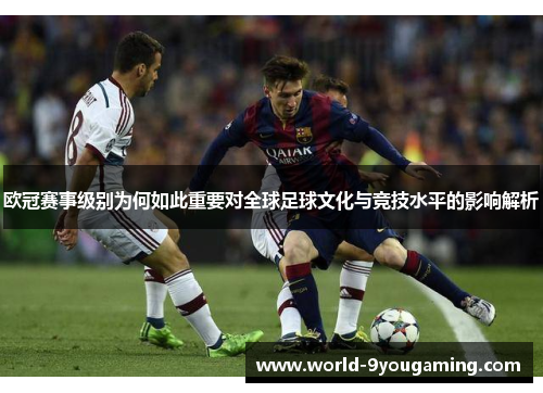 欧冠赛事级别为何如此重要对全球足球文化与竞技水平的影响解析
