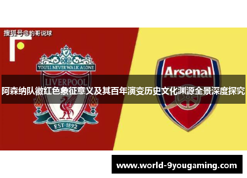 阿森纳队徽红色象征意义及其百年演变历史文化渊源全景深度探究