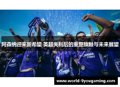 阿森纳迎来新希望 英超失利后的重整旗鼓与未来展望 阿森纳迎来新希望 英超失利后的重整旗鼓与未来展望