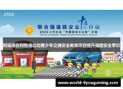 阿诺德在利物浦启动青少年交通安全教育项目提升道路安全意识 阿诺德在利物浦启动青少年交通安全教育项目提升道路安全意识