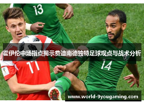 霍伊伦中场指点揭示费迪南德独特足球观点与战术分析