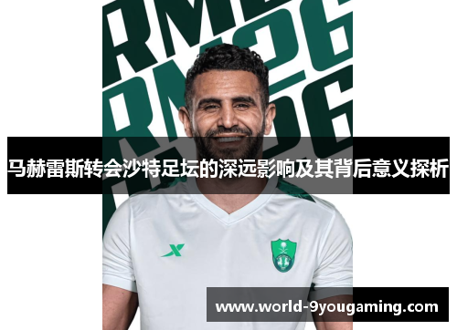 马赫雷斯转会沙特足坛的深远影响及其背后意义探析 马赫雷斯转会沙特足坛的深远影响及其背后意义探析