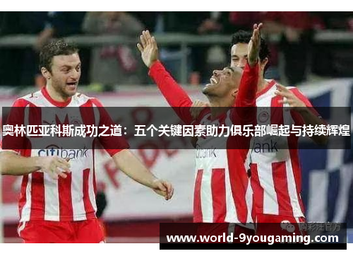 奥林匹亚科斯成功之道：五个关键因素助力俱乐部崛起与持续辉煌