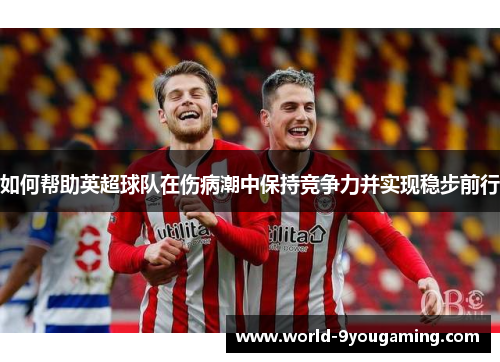 如何帮助英超球队在伤病潮中保持竞争力并实现稳步前行