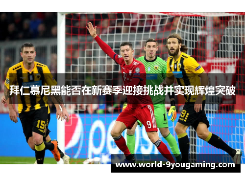 拜仁慕尼黑能否在新赛季迎接挑战并实现辉煌突破