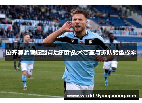 拉齐奥蓝鹰崛起背后的新战术变革与球队转型探索