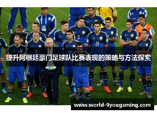 提升阿根廷豪门足球队比赛表现的策略与方法探索