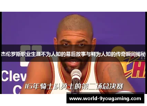 杰伦罗斯职业生涯不为人知的幕后故事与鲜为人知的传奇瞬间揭秘 杰伦罗斯职业生涯不为人知的幕后故事与鲜为人知的传奇瞬间揭秘