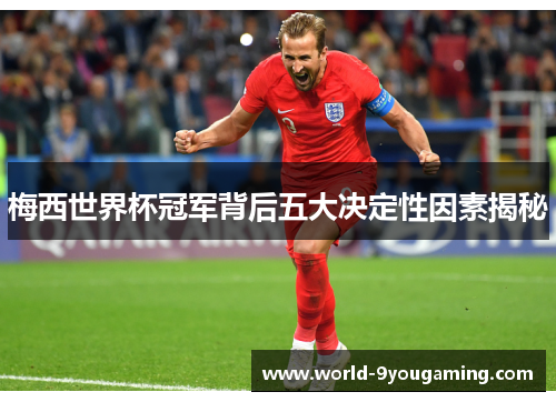 梅西世界杯冠军背后五大决定性因素揭秘 梅西世界杯冠军背后五大决定性因素揭秘