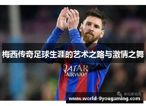 梅西传奇足球生涯的艺术之路与激情之舞 梅西传奇足球生涯的艺术之路与激情之舞