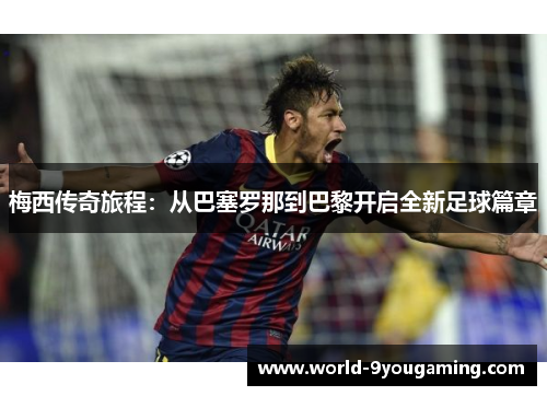 梅西传奇旅程：从巴塞罗那到巴黎开启全新足球篇章