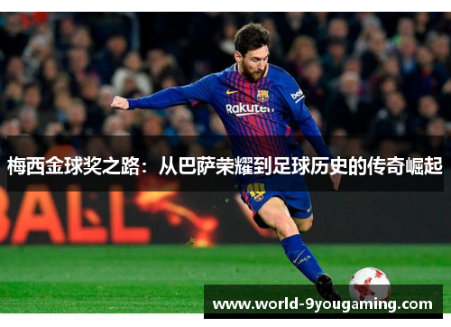 梅西金球奖之路：从巴萨荣耀到足球历史的传奇崛起